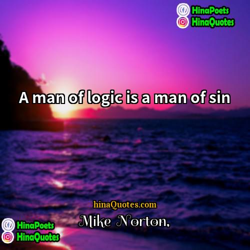 Mike  Norton Quotes | A man of logic is a man